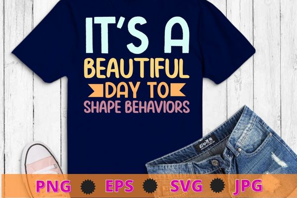 It’s A Beautiful Day To Shape Behaviors ABA Therapist Technician T Shirt design svg, It’s A Beautiful Day To Shape Behaviors png, ABA Therapist, Technician T Shirt,