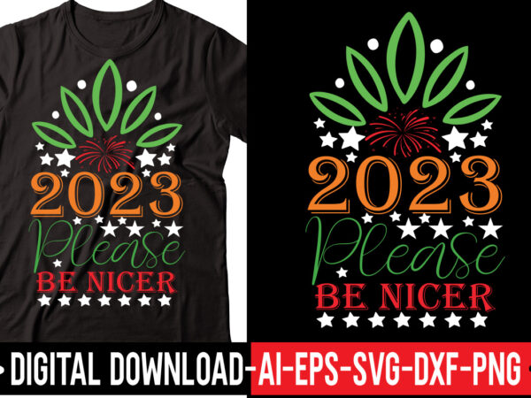 2023 please be nicer vector t-shirt design,2023 svg bundle, new years svg, happy new year svg, christmas svg, new year png, shirt, svg files for cricut, sublimation designs downloads happy