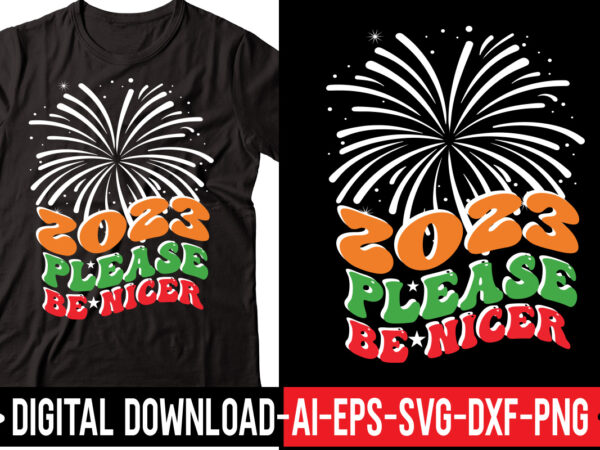 2023 please be nicer vector t-shirt design,2023 svg bundle, new years svg, happy new year svg, christmas svg, new year png, shirt, svg files for cricut, sublimation designs downloads happy