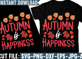 Autumn Is Happiness T-shirt Design, Fall svg bundle, autumn svg, hello fall svg, pumpkin patch svg, sweater weather svg, fall shirt svg, thanksgiving svg, dxf, fall sublimation,Fall SVG Bundle, Fall