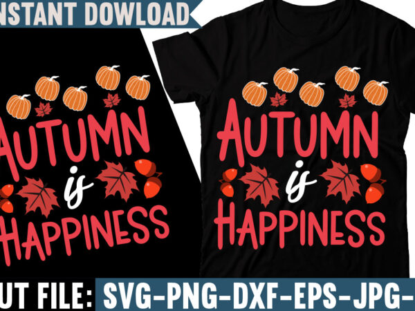 Autumn is happiness t-shirt design, fall svg bundle, autumn svg, hello fall svg, pumpkin patch svg, sweater weather svg, fall shirt svg, thanksgiving svg, dxf, fall sublimation,fall svg bundle, fall