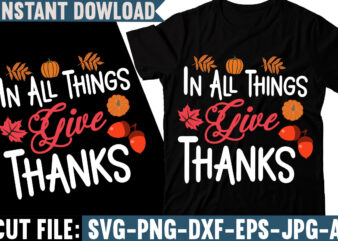 In All Things Give Thanks T-shirt Design , Fall svg bundle, autumn svg, hello fall svg, pumpkin patch svg, sweater weather svg, fall shirt svg, thanksgiving svg, dxf, fall sublimation,Fall