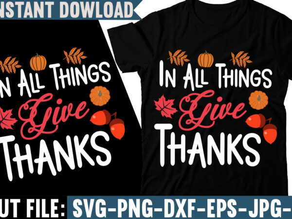 In all things give thanks t-shirt design , fall svg bundle, autumn svg, hello fall svg, pumpkin patch svg, sweater weather svg, fall shirt svg, thanksgiving svg, dxf, fall sublimation,fall
