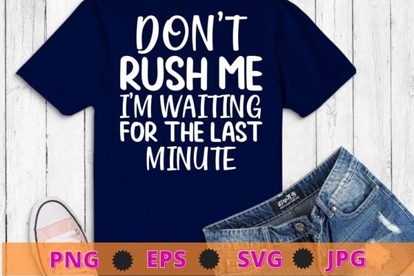Don’t Rush Me I’m Waiting for the Last Minute Funny Vintage T-Shirt design svg, Don’t Rush Me I’m Waiting for the Last Minute png,