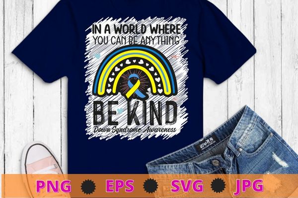 Be kind down syndrome awareness october teacher women kids t-shirt design svg, in a world where you can be anything be kind,