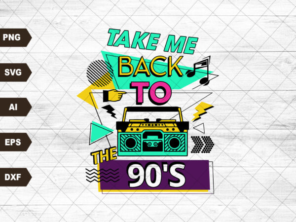 Take me back to the 90s,take me back 90s png,take me back svg t shirt designs for sale