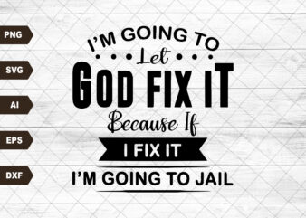 I’m Going To Let God Fix It, Because If I Fix It I’m Going To Jail