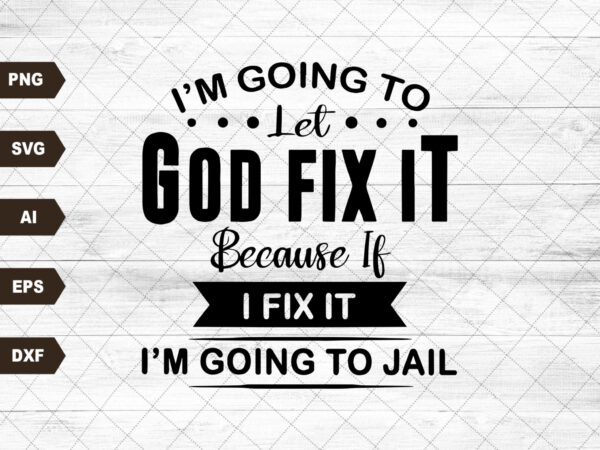 I’m going to let god fix it, because if i fix it i’m going to jail t shirt design for sale I’m going to let god fix it, because if i fix it i’m going to jail t shirt design for sale