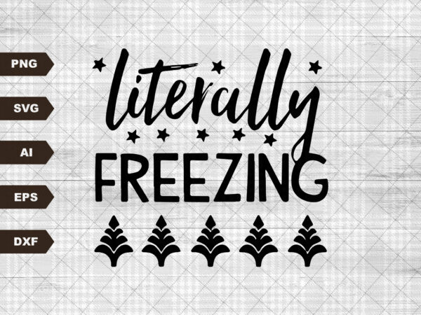 Literally freezing svg, funny winter download, cold weather svg, funny quote, winter shirt design, sweater weather svg, christmas svg