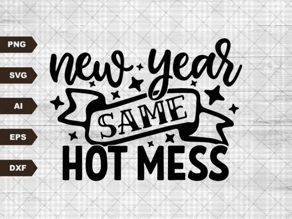 New year same hot mess svg, 2023 svg, svg, happy new year instant download, new year’s eve shirt design, new years party shirt