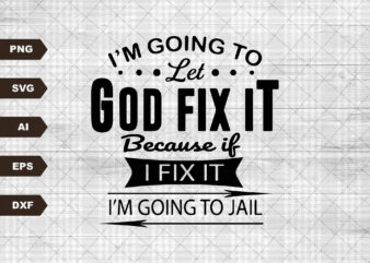 I’m Going To Let God Fix It, Because If I Fix It I’m Going To Jail, Christian Shirt, quote SVG, Christian quote SVG, t shirt design for sale