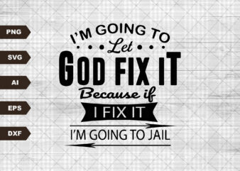 I’m Going To Let God Fix It, Because If I Fix It I’m Going To Jail, Christian Shirt, quote SVG, Christian quote SVG,