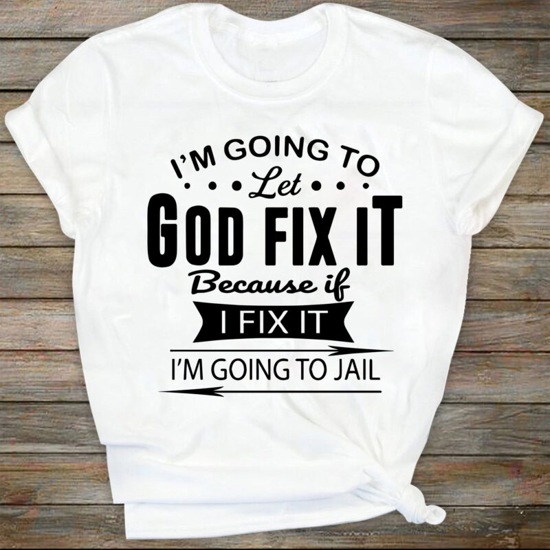 I’m Going To Let God Fix It, Because If I Fix It I’m Going To Jail, Christian Shirt, quote SVG, Christian quote SVG,