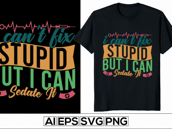 I can’t fix stupid but i can sedate it lettering quote, thank you nurse, international nurse day, happy nurse day, like nurse t-shirt, awesome nurse typography design apparel