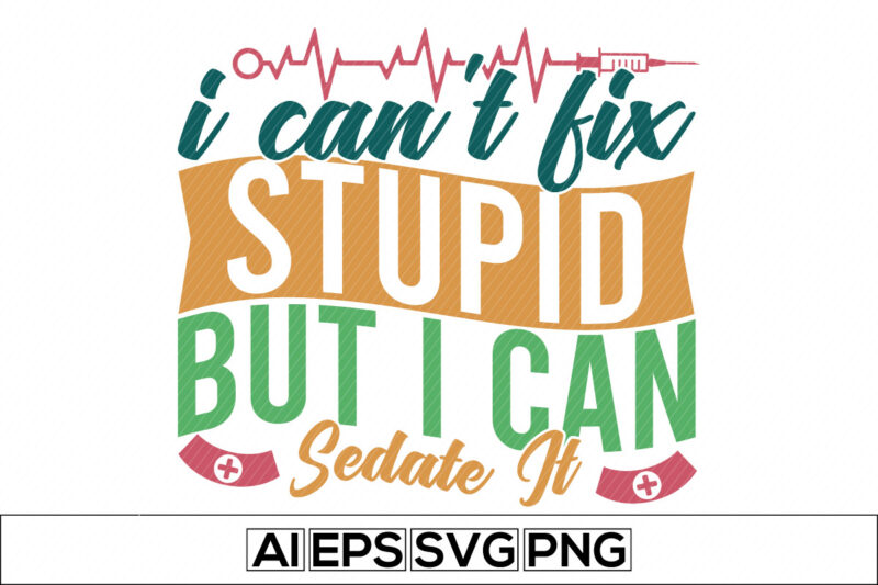 i can’t fix stupid but i can sedate it lettering quote, thank you nurse, international nurse day, happy nurse day, like nurse t-shirt, awesome nurse typography design apparel