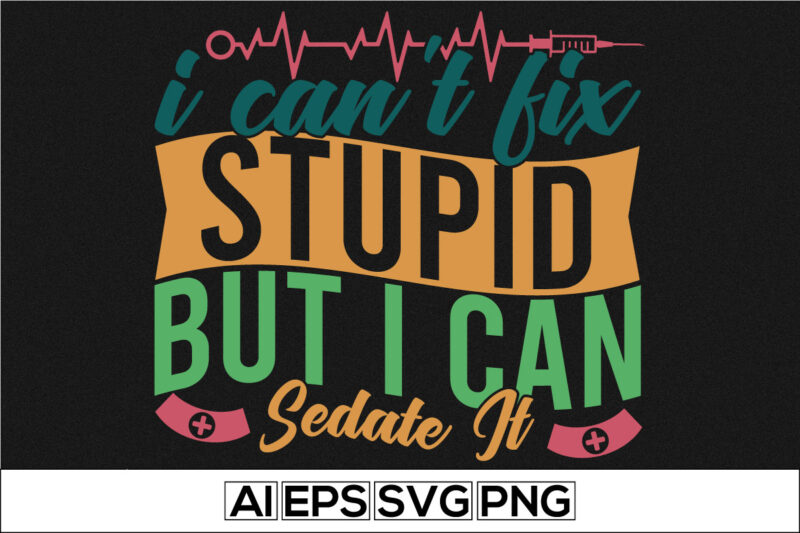 i can’t fix stupid but i can sedate it lettering quote, thank you nurse, international nurse day, happy nurse day, like nurse t-shirt, awesome nurse typography design apparel