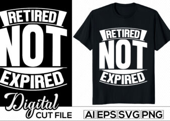 Retired Not Expired Typography Lettering Design, Anniversary Gift For Family Motivational And Inspirational Success Life Tee Graphic