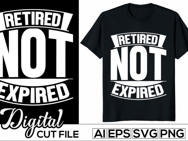 Retired not expired typography lettering design, anniversary gift for family motivational and inspirational success life tee graphic