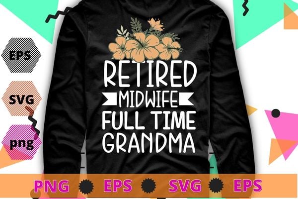 Retired Midwife Full Time Grandma Midwifery Retirement T-Shirt design svg, Retired Midwife Full Time Grandma, flower, Midwifery, Grandma, Retirement Midwife, Gynecologist,