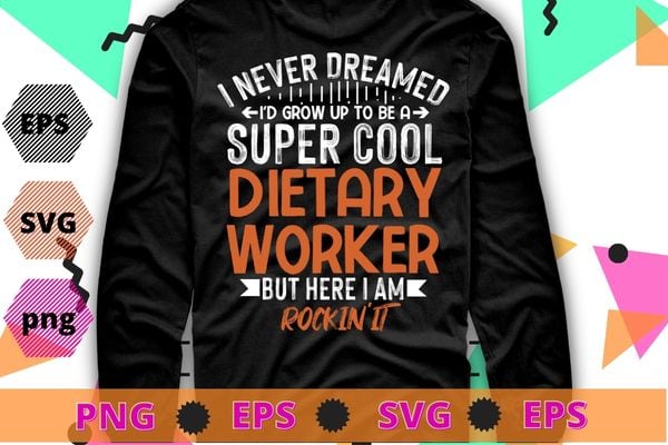 I never dreamed i'd grow up to be a super cool dietary worker but here i am rockin it T-shirt design svg, Dietary Worker Gifts, Funny Service Worker, Week Appreciation