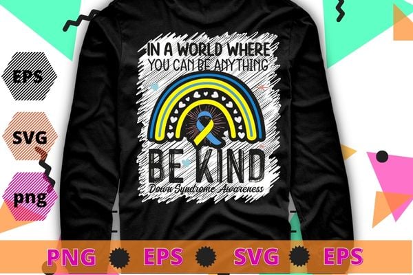 Be Kind Down Syndrome Awareness October Teacher Women Kids T-Shirt design svg, In a world where you can be anything be kind,