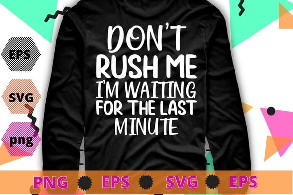 Don’t Rush Me I’m Waiting for the Last Minute Funny Vintage T-Shirt design svg, Don’t Rush Me I’m Waiting for the Last Minute png,