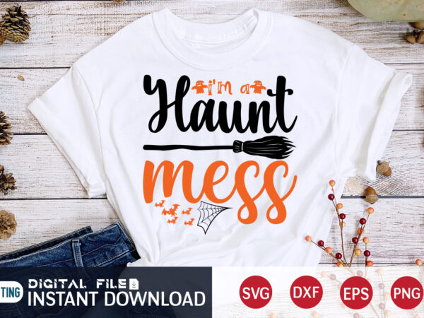 I’m a haunt mess shirt, halloween t shirt bundle, halloween shirt cut file, halloween costume, halloween shirt print template, halloween shirt svg, halloween svg t shirt designs for sale