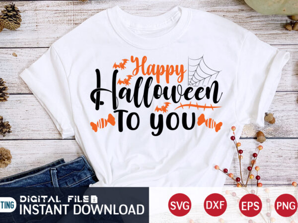 Happy halloween to you funny shirt, halloween svg, halloween t shirt bundle, halloween shirt cut file, halloween costume, halloween shirt print template, halloween shirt svg, halloween svg t shirt designs