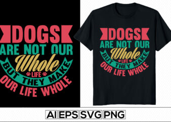 dogs are not our whole life but they make our life whole, funny cute dog love. animals wildlife dog gift tee template, i loved dog, inspirational puppy love, dog paw t shirt vector illustration