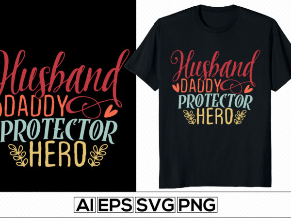 Husband daddy protector hero, birthday gift for father day shirt, the best dads ever, love you daddy, dad and husband typography design template
