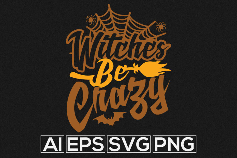 Witches Be Crazy, Witch Spooky, Halloween Candy, Halloween Sublimation Design Vintage Shirt, Witch Spooky Costume, Witchcraft Halloween Phrase Silhouette Typography Lettering Tee Template