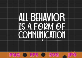 All Behavior Is A Form Of Communication T-Shirt design svg,All Behavior Is A Form Of Communication png, ABA Therapist