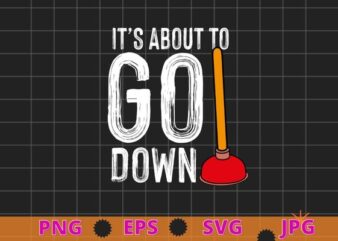 It’s About To Go Down Joke | Funny Plumber’s Plunger T-Shirt design svg, It’s About To Go Down Joke png, Plumber’s Plunger