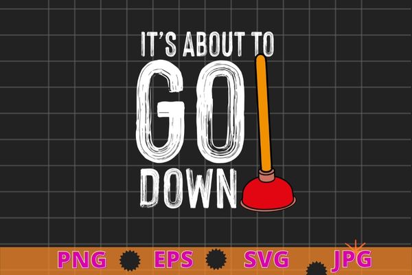 It’s about to go down joke | funny plumber’s plunger t-shirt design svg, it’s about to go down joke png, plumber’s plunger