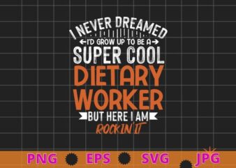 I never dreamed i’d grow up to be a super cool dietary worker but here i am rockin it T-shirt design svg, Dietary Worker Gifts, Funny Service Worker, Week Appreciation