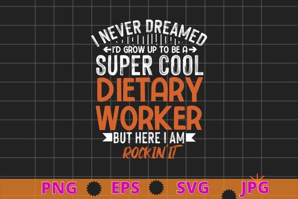I never dreamed i’d grow up to be a super cool dietary worker but here i am rockin it t-shirt design svg, dietary worker gifts, funny service worker, week appreciation