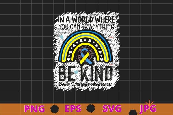 Be Kind Down Syndrome Awareness October Teacher Women Kids T-Shirt design svg, In a world where you can be anything be kind,