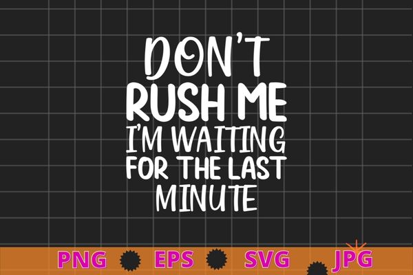 Don’t rush me i’m waiting for the last minute funny vintage t-shirt design svg, don’t rush me i’m waiting for the last minute png,