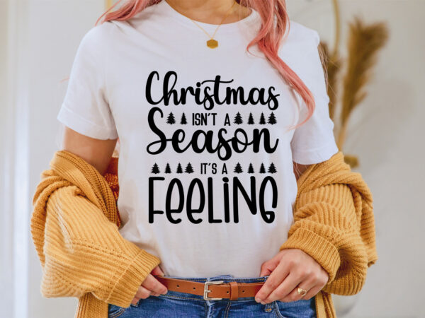 Christmas isn’t a season it’s a feeing shirt, christmas naughty svg, christmas svg, christmas t-shirt, christmas svg shirt print template, svg, merry christmas svg, christmas vector, christmas sublimation design, christmas