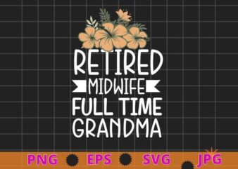 Retired Midwife Full Time Grandma Midwifery Retirement T-Shirt design svg, Retired Midwife Full Time Grandma, flower, Midwifery, Grandma, Retirement Midwife, Gynecologist,