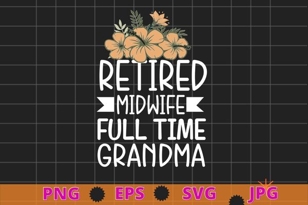 Retired midwife full time grandma midwifery retirement t-shirt design svg, retired midwife full time grandma, flower, midwifery, grandma, retirement midwife, gynecologist,