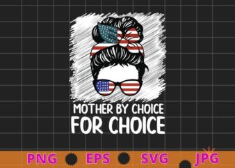 Mother By Choice For Choice Pro Choice Feminist Rights T-Shirt design svg vector, Mother By Choice For Choice png, Pro Choice, Feminist Rights, messy bun, usa flag, women power