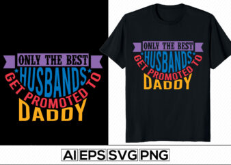 only the best husbands get promoted to daddy motivational and inspirational saying, new year, father’s day t-shirt, dad best friend graphic template