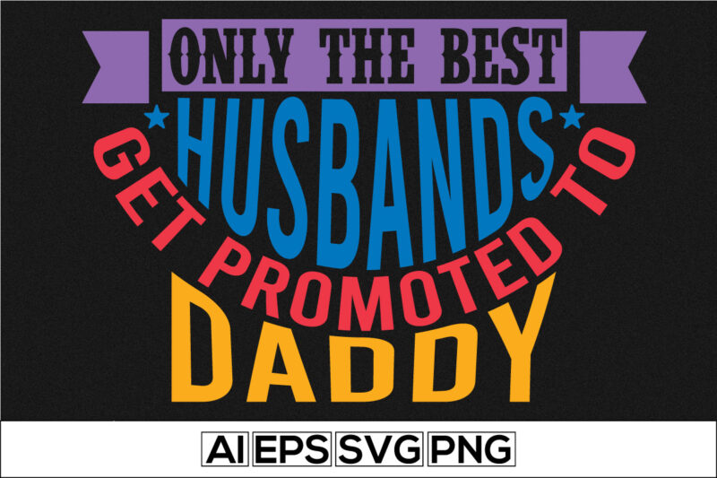 only the best husbands get promoted to daddy motivational and inspirational saying, new year, father’s day t-shirt, dad best friend graphic template