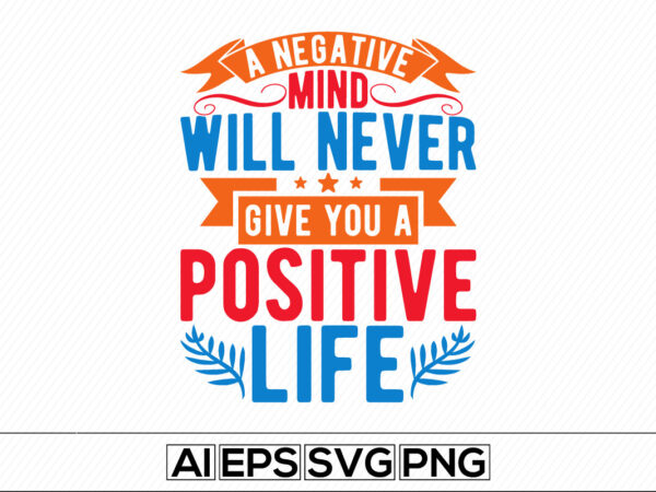 A negative mind will never give you a positive life, successful life motivational typography and calligraphy quote design