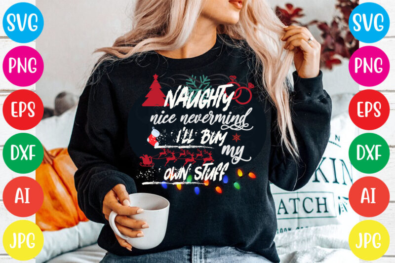 Naughty nice nevermind i'll buy my own stuff T-shirt Design,Christmas svg mega bundle , 220 christmas design , christmas svg bundle , 20 christmas t-shirt design , winter svg bundle,