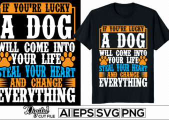 if you’re lucky a dog will come into your life steal your heart and change everything, animals wildlife cute dog paw, puppy lover tee cloth, luck dog typography graphic shirt apparel