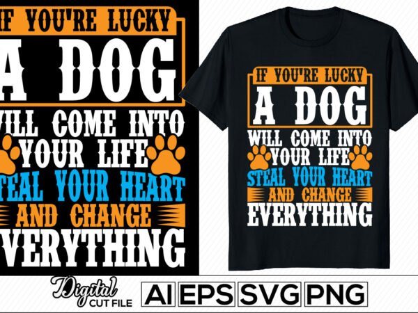 If you’re lucky a dog will come into your life steal your heart and change everything, animals wildlife cute dog paw, puppy lover tee cloth, luck dog typography graphic shirt