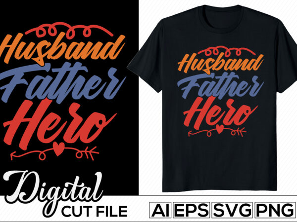 Husband father hero, birthday gift for family tee, awesome father success life motivational and inspirational saying, love dad father’s day graphic