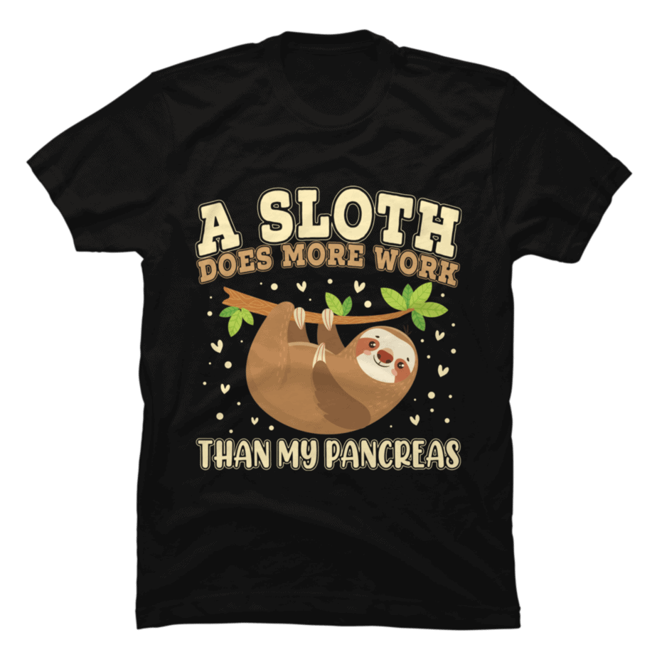A Sloth Does More Work Than My Pancreas - Buy t-shirt designs
